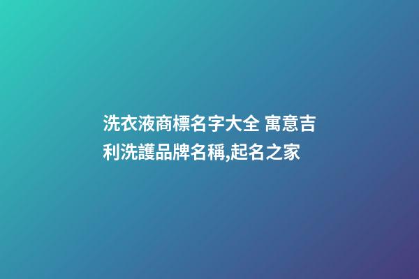 洗衣液商標名字大全 寓意吉利洗護品牌名稱,起名之家